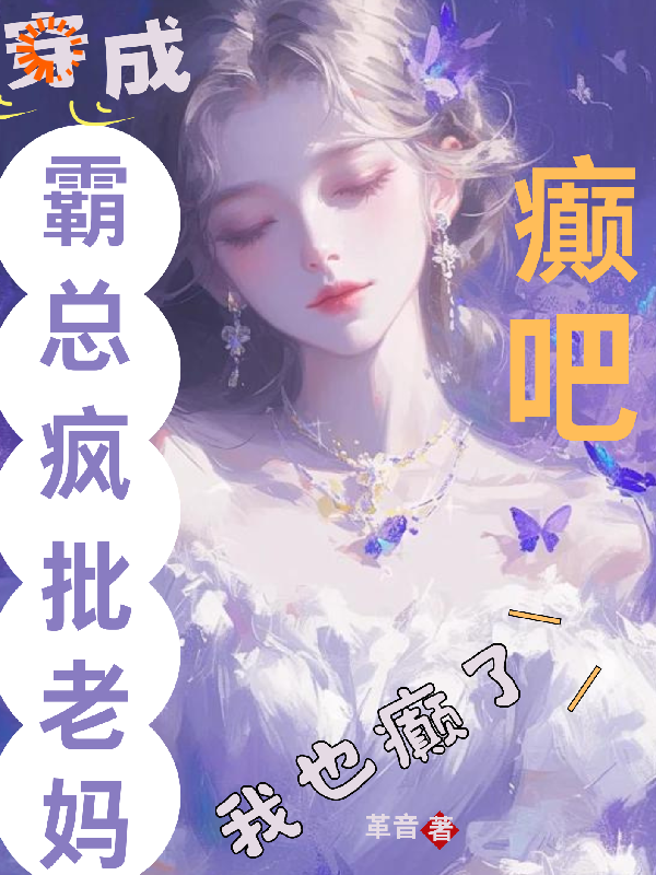 《癫吧，穿成霸总疯批老妈我也癫了》湛若音厉景栀厉老太太顾槐