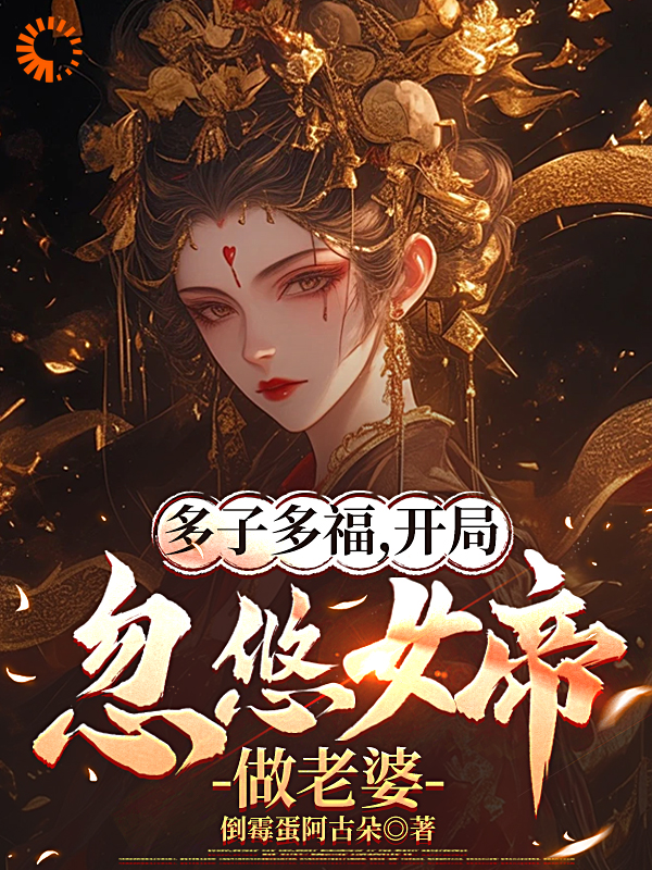 《多子多福，开局忽悠女帝做老婆》顾凡顾冰儿林艳艳李大龙