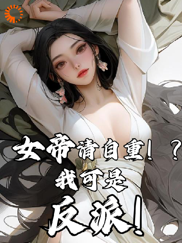 《女帝请自重！？我可是反派！》君无尘君无敌长生君家