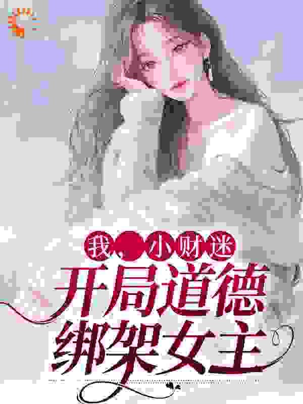 《我，小财迷，开局道德绑架女主程七彩云素霓云女士程先生》程七彩云素霓云女士程先生