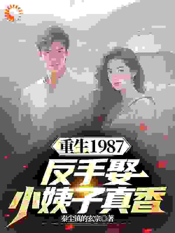 《重生1987，反手娶小姨子真香》李峰李援朝李卫国周萍