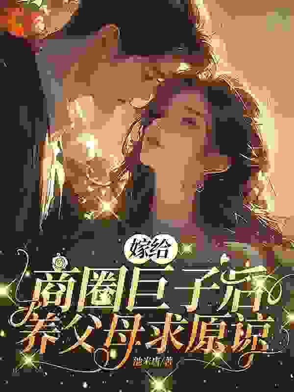 《嫁给商圈巨子后，养父母求原谅盛心瓷秦适韩美崎秦凛》盛心瓷秦适韩美崎秦凛