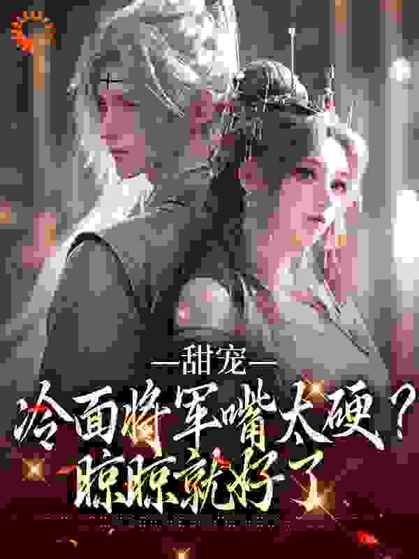 《甜宠：冷面将军嘴太硬？晾晾就好了瑾言白玉兰阿牛陈正声》瑾言白玉兰阿牛陈正声