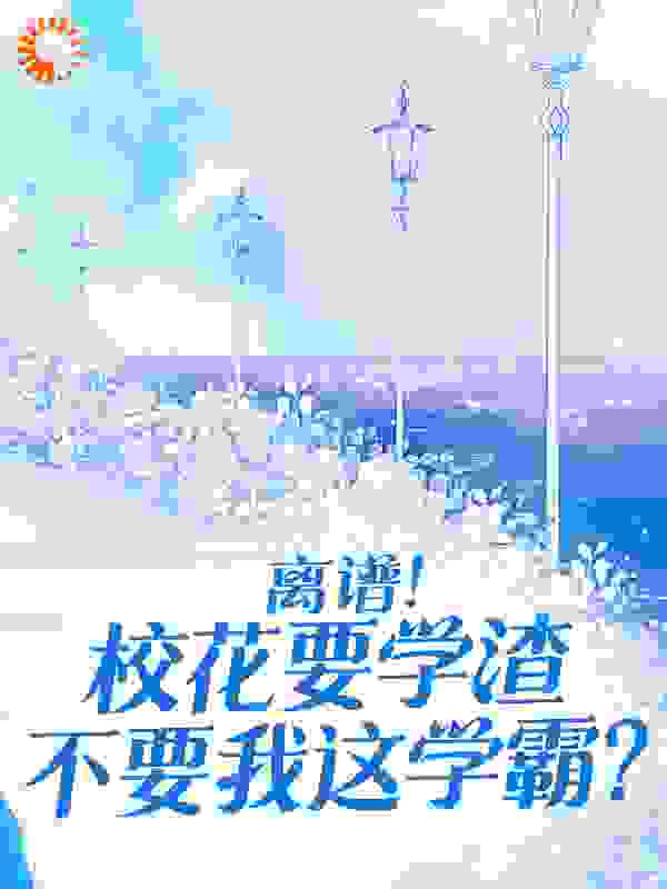 《离谱！校花要学渣不要我这学霸？祈雨刘恒我妈》祈雨刘恒我妈