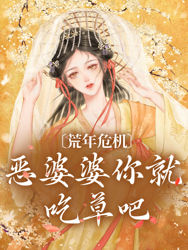 《荒年危机，恶婆婆你就吃草吧》秦浅王花贝傅家妯娌