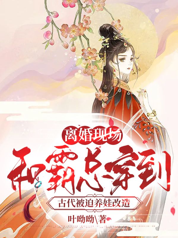 《离婚现场，和霸总穿到古代被迫养娃改造陆司铭楚清歌沈秋燕》陆司铭楚清歌沈秋燕