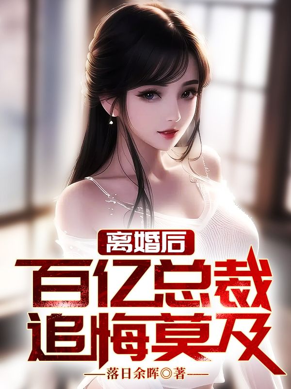 《离婚后，百亿女总裁追悔莫及》叶乘风陈落雪陈永国陈小龙