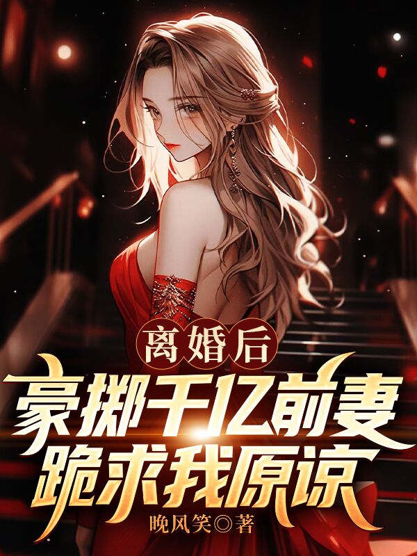 《离婚后，豪掷千亿前妻跪求我原谅》苏辰李清雪沈如龙沈冠