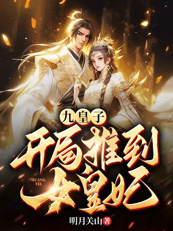 《九皇子：开局推到女皇妃李龙鳞武帝柔妃苏老将军》李龙鳞武帝柔妃苏老将军