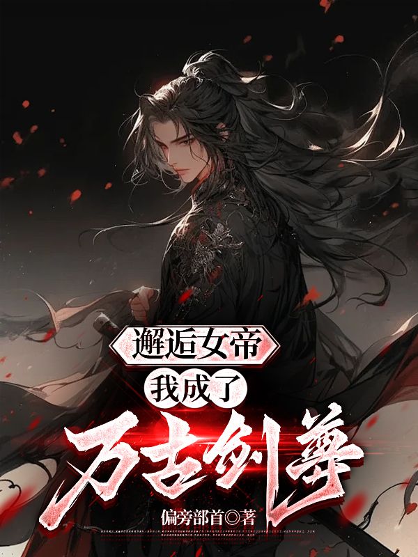 《邂逅女帝，我成了万古剑尊》周阳九凤夏仙子赤刀魔君