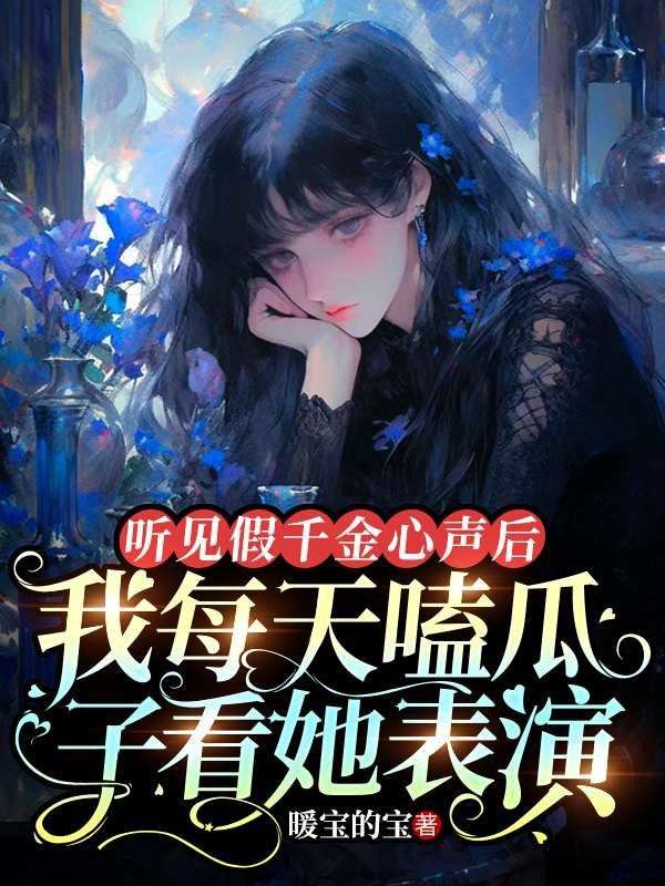 《听见假千金心声后，我每天嗑瓜子看她表演》方心语周萌萌周父周母