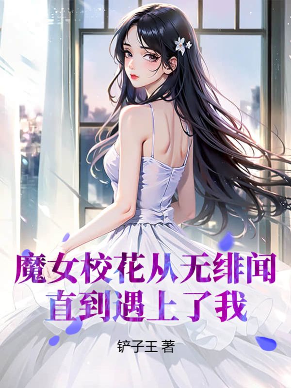 《魔女校花从无绯闻，直到遇上了我》苏宏江林