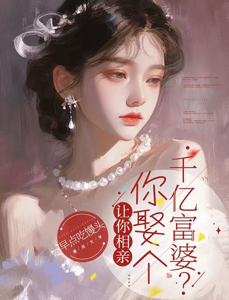 《让你相亲，你娶个千亿富婆？》陈宇相亲女